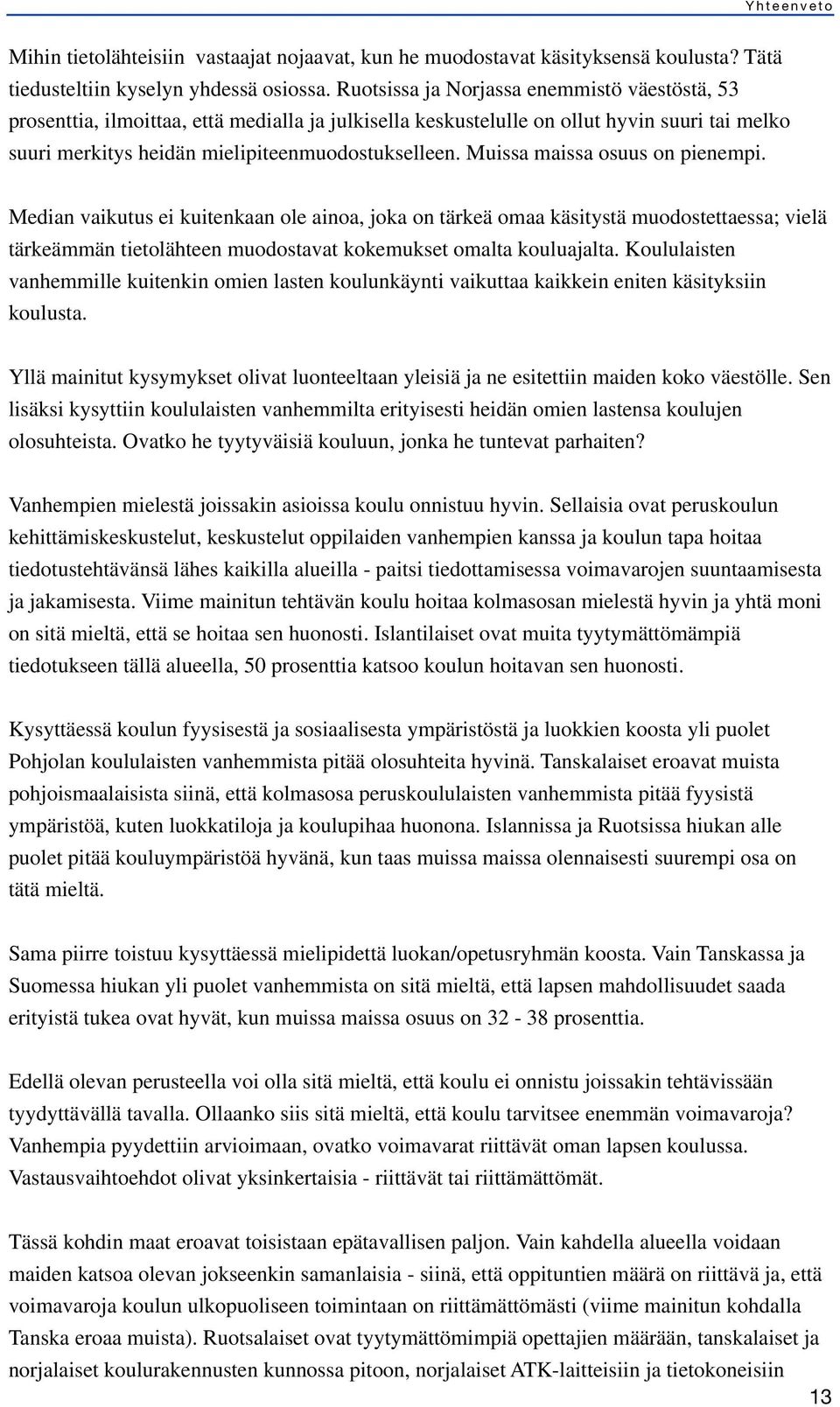 Muissa maissa osuus on pienempi. Median vaikutus ei kuitenkaan ole ainoa, joka on tärkeä omaa käsitystä muodostettaessa; vielä tärkeämmän tietolähteen muodostavat kokemukset omalta kouluajalta.