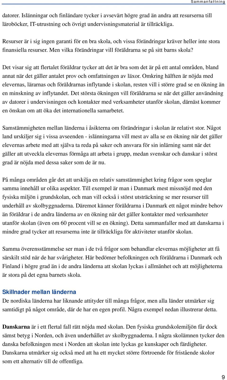 Det visar sig att flertalet föräldrar tycker att det är bra som det är på ett antal områden, bland annat när det gäller antalet prov och omfattningen av läxor.