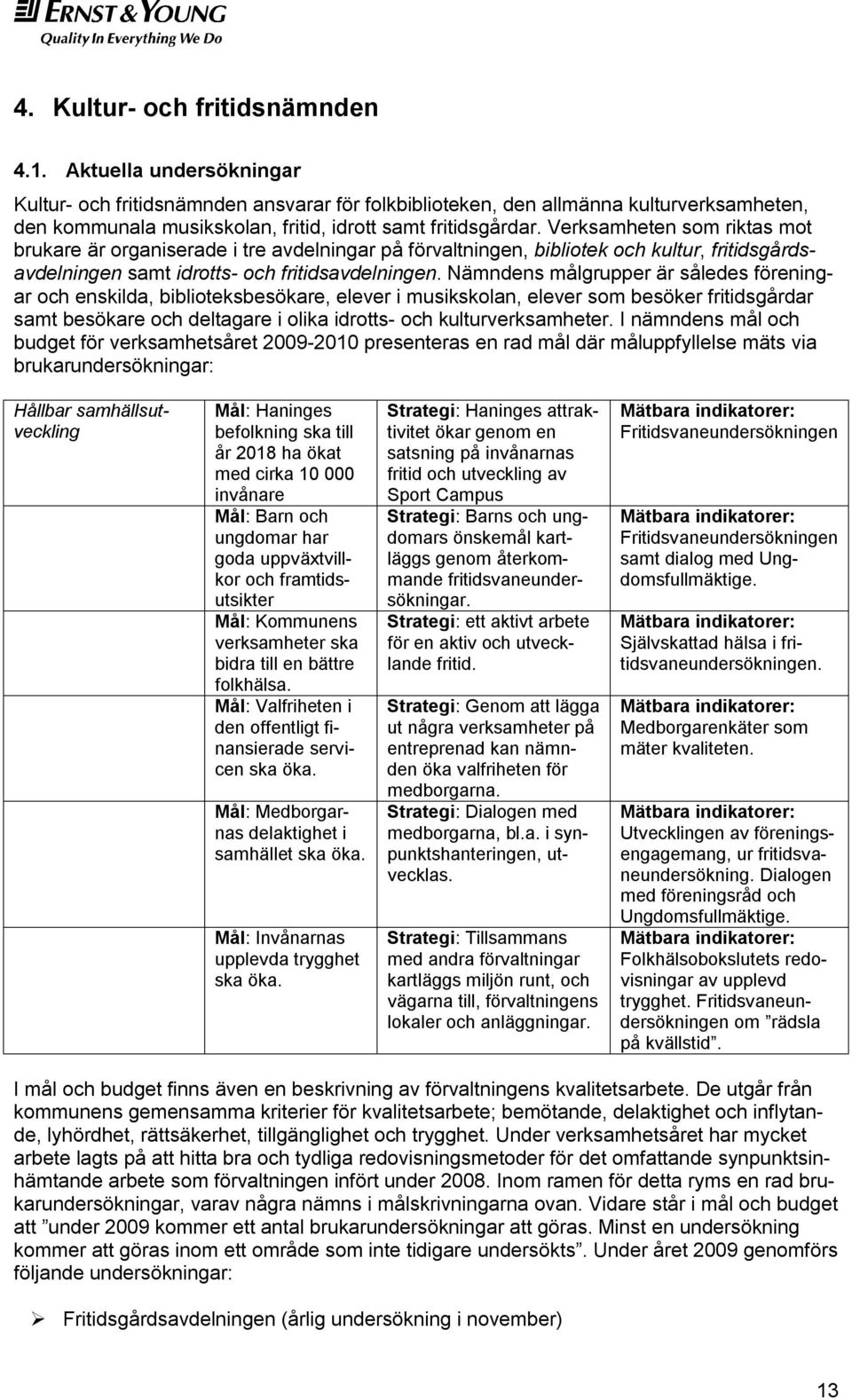 Verksamheten som riktas mot brukare är organiserade i tre avdelningar på förvaltningen, bibliotek och kultur, fritidsgårdsavdelningen samt idrotts- och fritidsavdelningen.