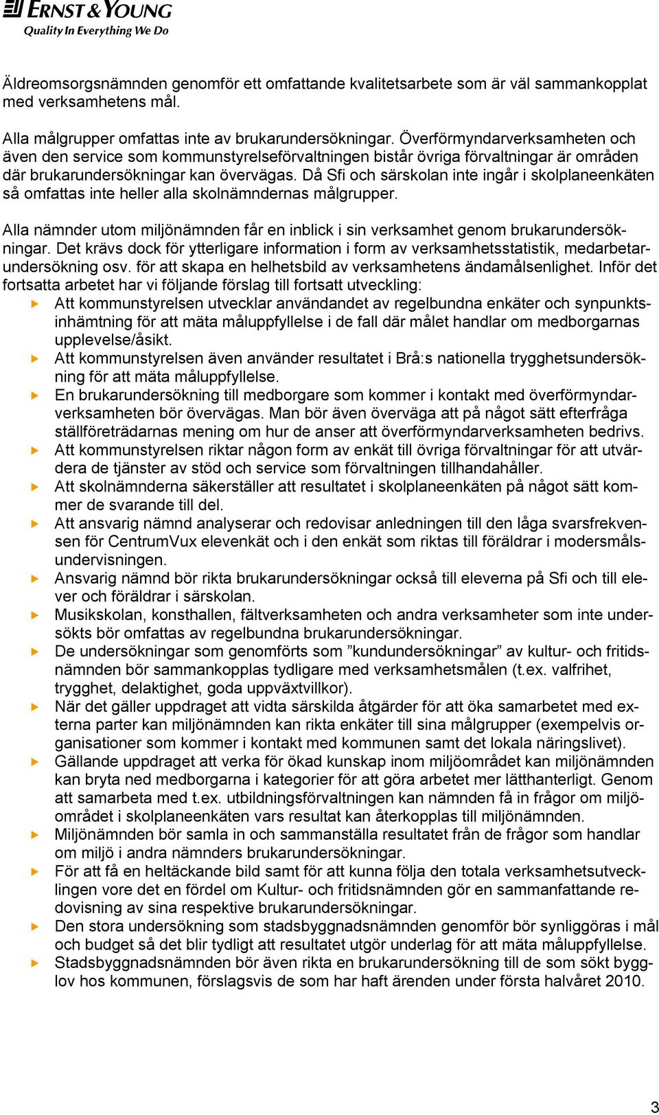 Då Sfi och särskolan inte ingår i skolplaneenkäten så omfattas inte heller alla skolnämndernas målgrupper. Alla nämnder utom miljönämnden får en inblick i sin verksamhet genom brukarundersökningar.