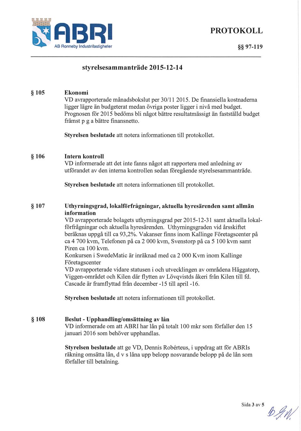 Prognosen för 2015 bedöms bli något bättre resultatmåssigt än fastställd budget främst p g a bättre finansnetto.