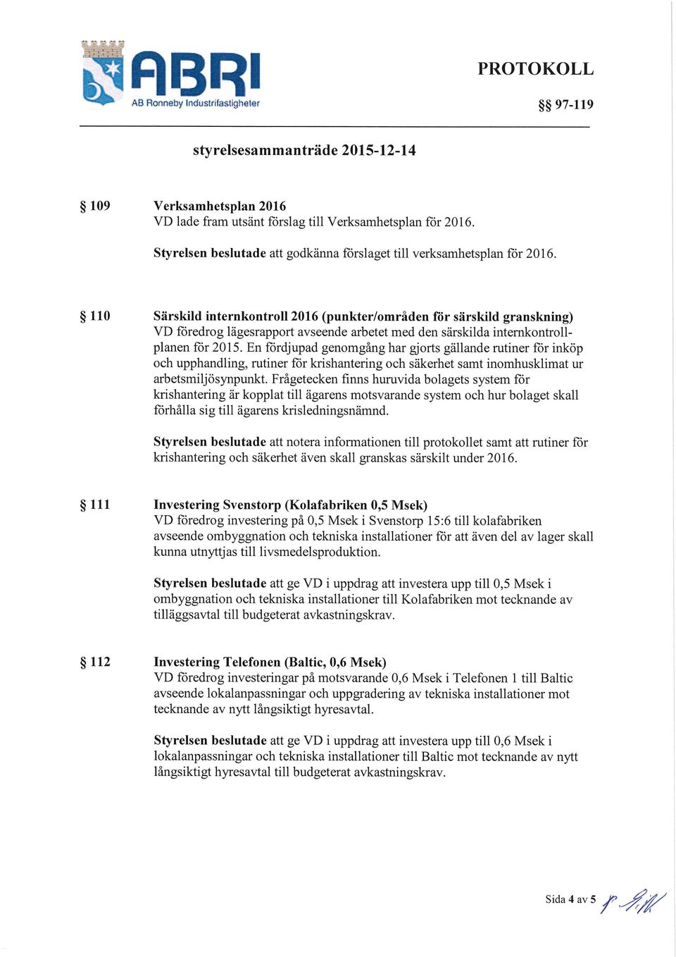 110 Särskild internkontroll 2016 (punkter/områden för särskild granskning) VD föredrog lägesrapport avseende arbetet med den särskilda internkontrollplanen för 2015.