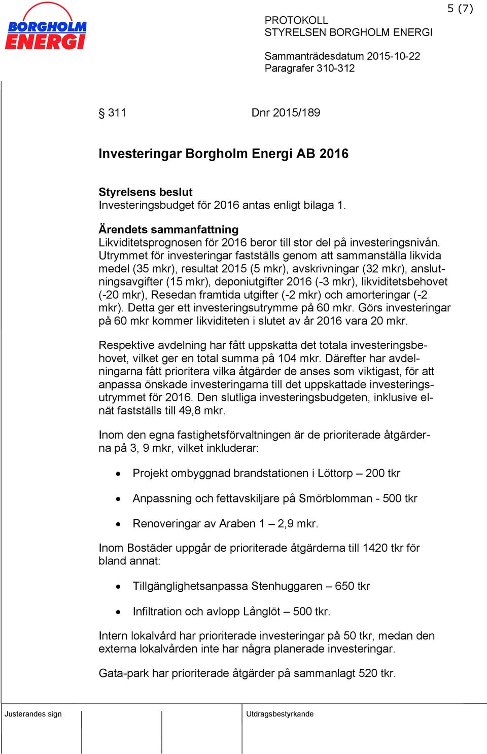 Utrymmet för investeringar fastställs genom att sammanställa likvida medel (35 mkr), resultat 2015 (5 mkr), avskrivningar (32 mkr), anslutningsavgifter (15 mkr), deponiutgifter 2016 (-3 mkr),