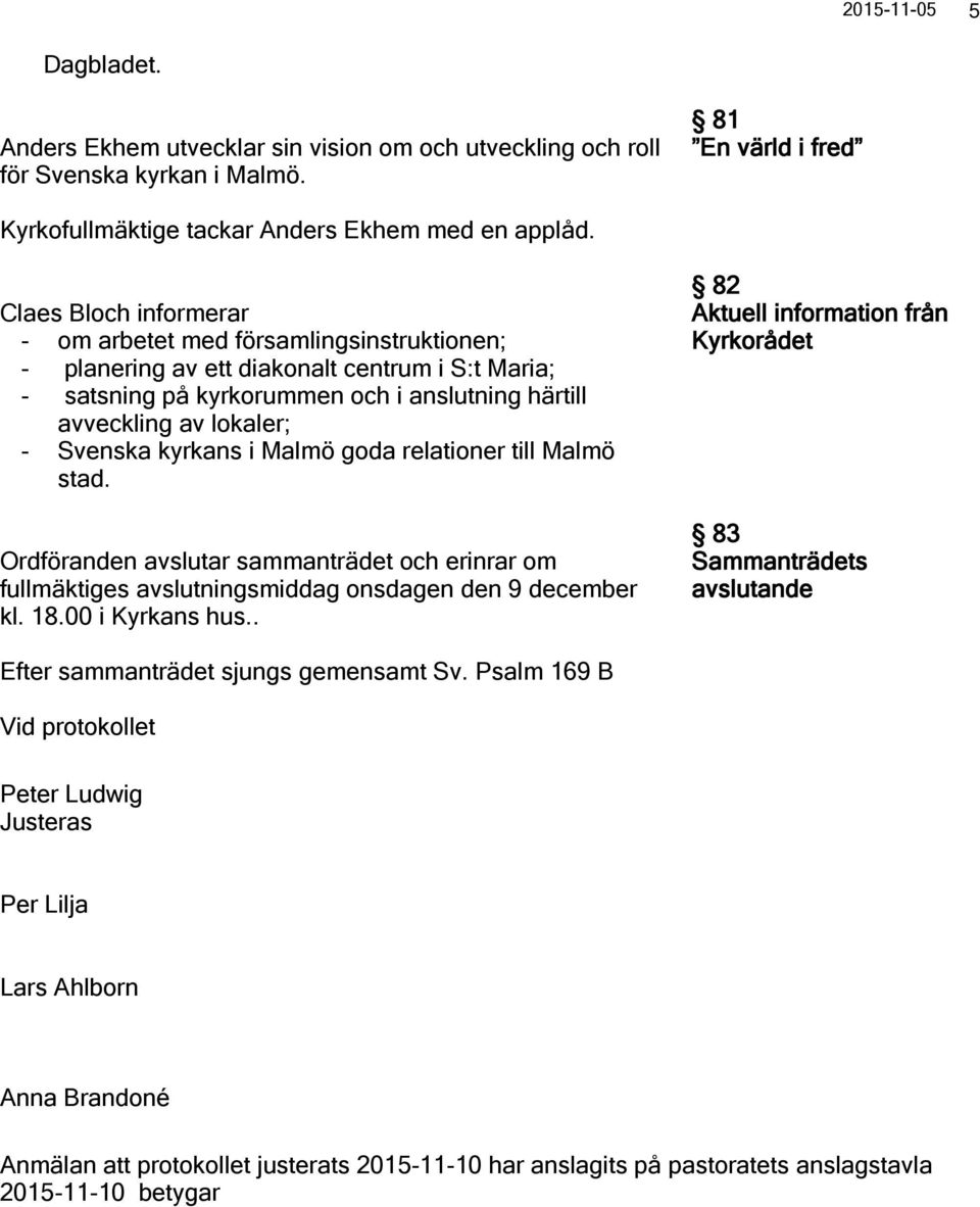 kyrkans i Malmö goda relationer till Malmö stad. Ordföranden avslutar sammanträdet och erinrar om fullmäktiges avslutningsmiddag onsdagen den 9 december kl. 18.00 i Kyrkans hus.