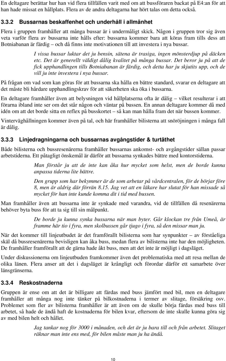 Någon i gruppen tror sig även veta varför flera av bussarna inte hålls efter: bussarna kommer bara att köras fram tills dess att Botniabanan är färdig och då finns inte motivationen till att