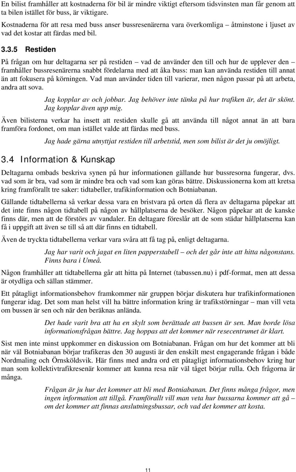 3.5 Restiden På frågan om hur deltagarna ser på restiden vad de använder den till och hur de upplever den framhåller bussresenärerna snabbt fördelarna med att åka buss: man kan använda restiden till