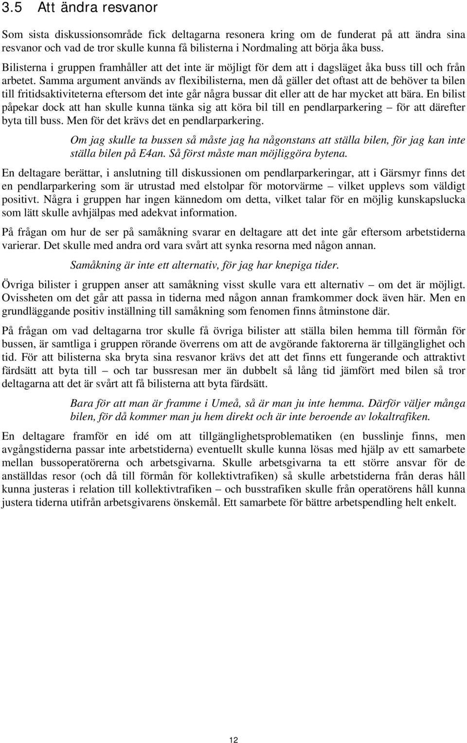 Samma argument används av flexibilisterna, men då gäller det oftast att de behöver ta bilen till fritidsaktiviteterna eftersom det inte går några bussar dit eller att de har mycket att bära.