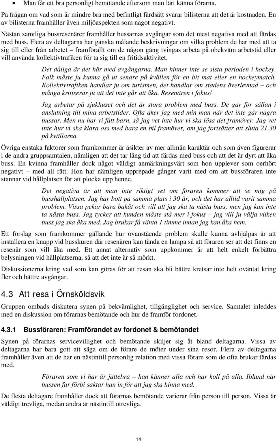 Flera av deltagarna har ganska målande beskrivningar om vilka problem de har med att ta sig till eller från arbetet framförallt om de någon gång tvingas arbeta på obekväm arbetstid eller vill använda