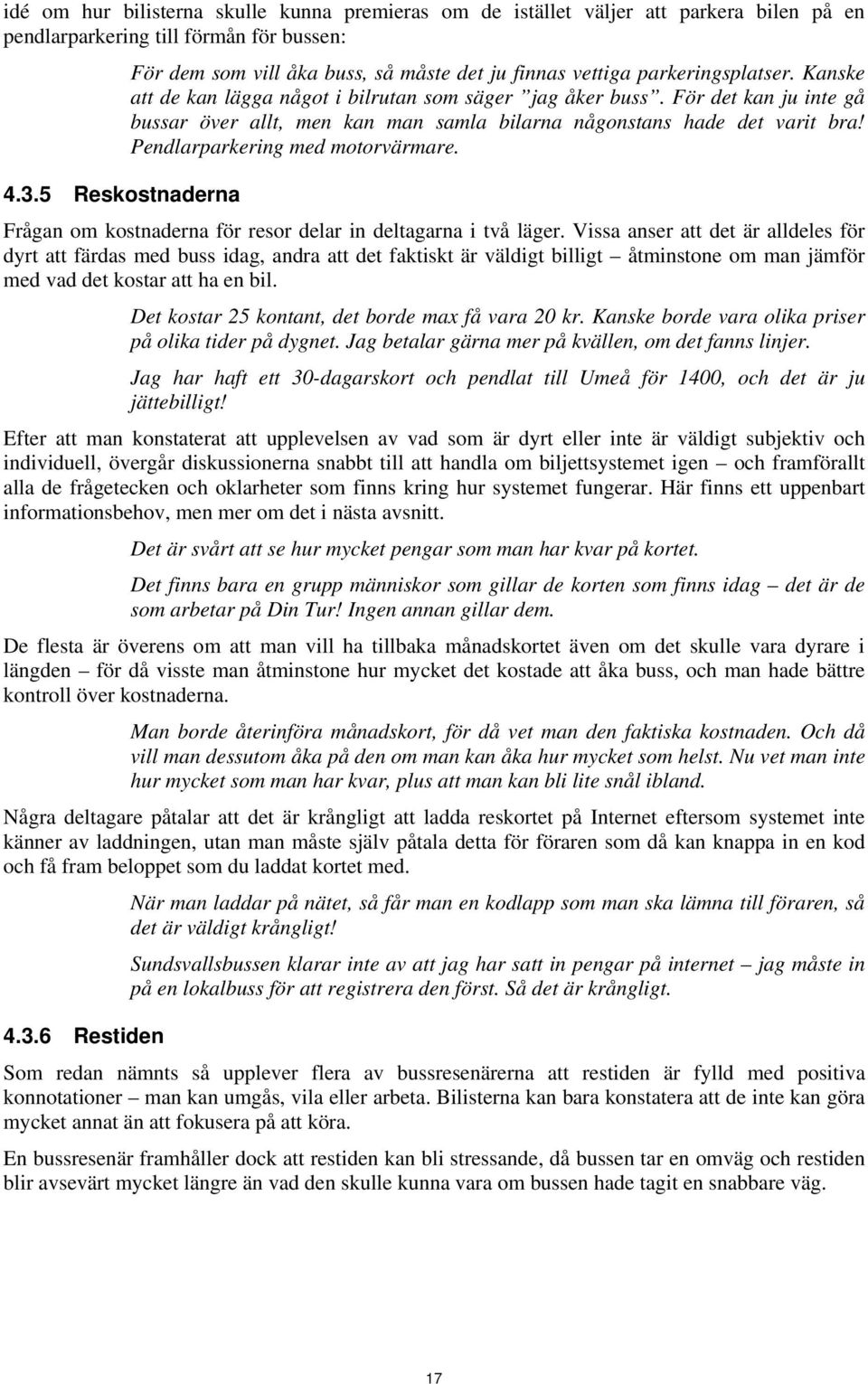 För det kan ju inte gå bussar över allt, men kan man samla bilarna någonstans hade det varit bra! Pendlarparkering med motorvärmare. Frågan om kostnaderna för resor delar in deltagarna i två läger.