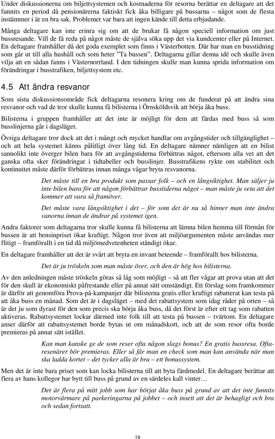 Vill de få reda på något måste de själva söka upp det via kundcenter eller på Internet. En deltagare framhåller då det goda exemplet som finns i Västerbotten.