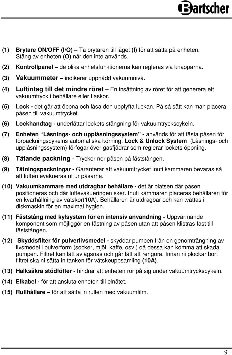 (5) Lock - det går att öppna och låsa den upplyfta luckan. På så sätt kan man placera påsen till vakuumtrycket. (6) Lockhandtag - underlättar lockets stängning för vakuumtryckscykeln.