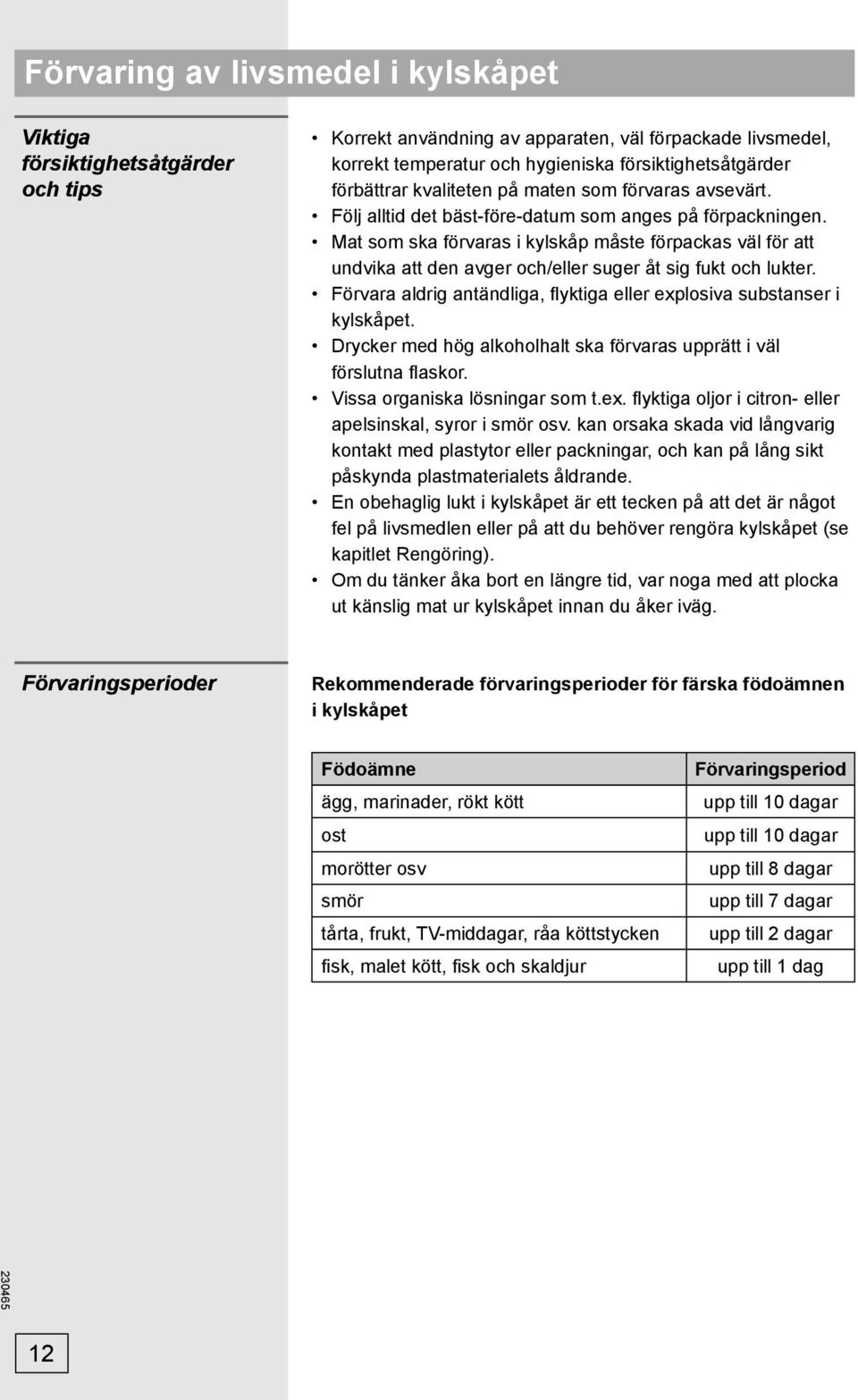 Mat som ska förvaras i kylskåp måste förpackas väl för att undvika att den avger och/eller suger åt sig fukt och lukter. Förvara aldrig antändliga, fl yktiga eller explosiva substanser i kylskåpet.