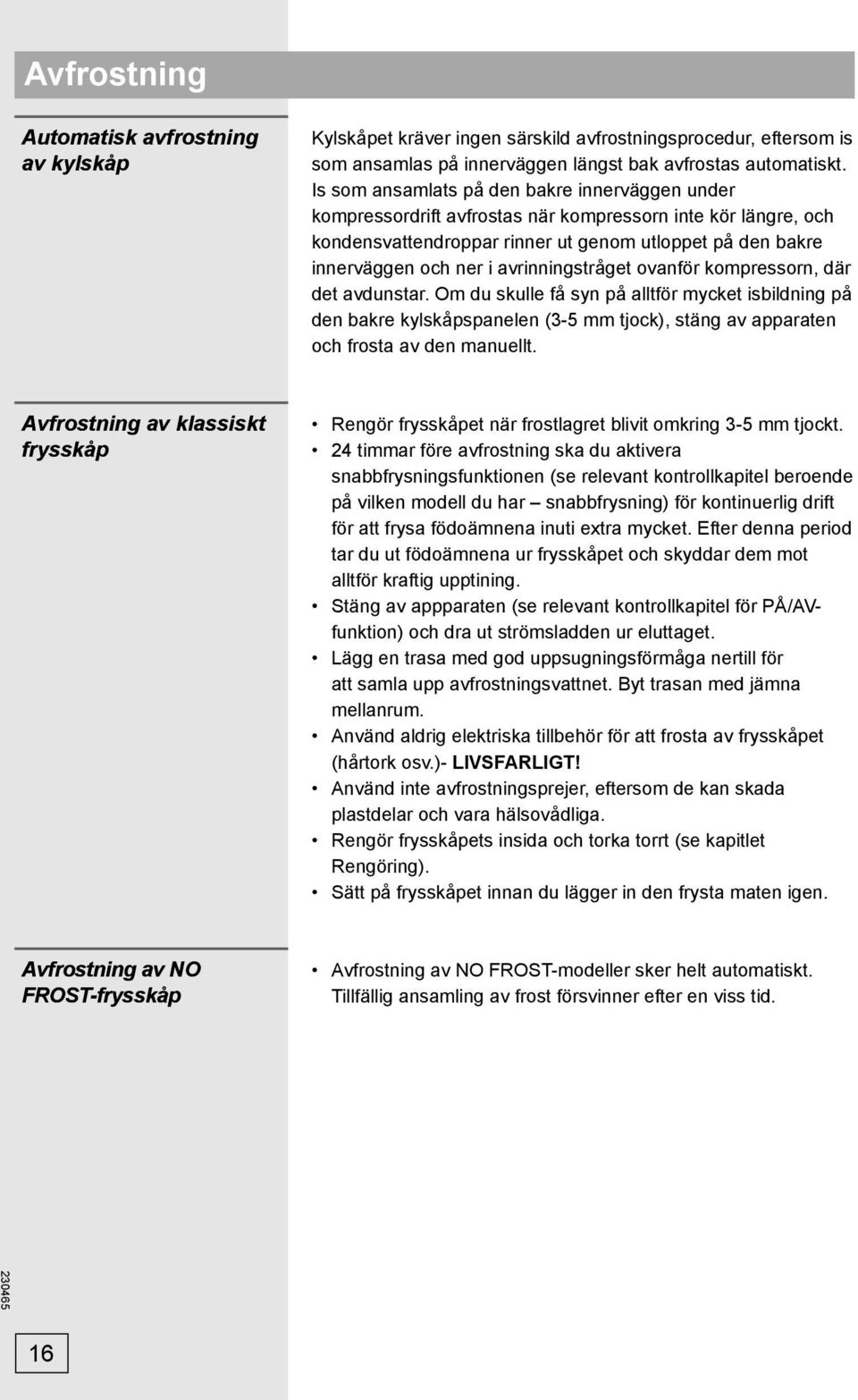 avrinningstråget ovanför kompressorn, där det avdunstar. Om du skulle få syn på alltför mycket isbildning på den bakre kylskåpspanelen (3-5 mm tjock), stäng av apparaten och frosta av den manuellt.