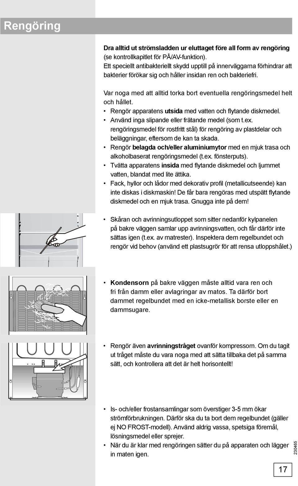 Var noga med att alltid torka bort eventuella rengöringsmedel helt och hållet. Rengör apparatens utsida med vatten och flytande diskmedel. Använd inga slipande eller frätande medel (som t.ex.