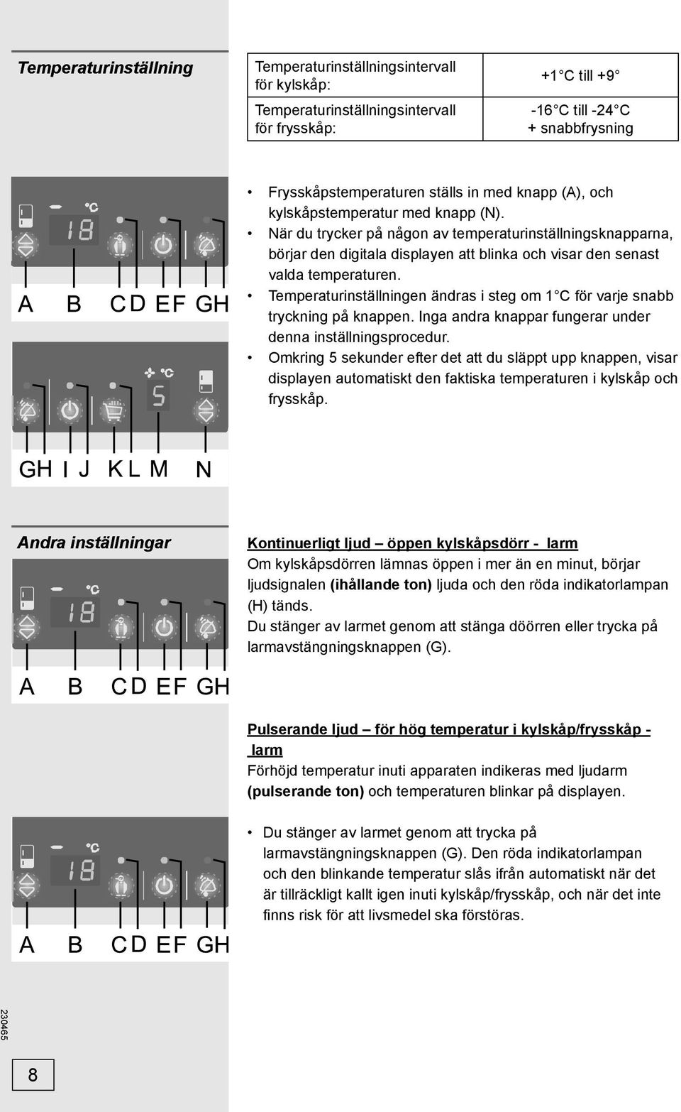 Temperaturinställningen ändras i steg om 1 C för varje snabb tryckning på knappen. Inga andra knappar fungerar under denna inställningsprocedur.