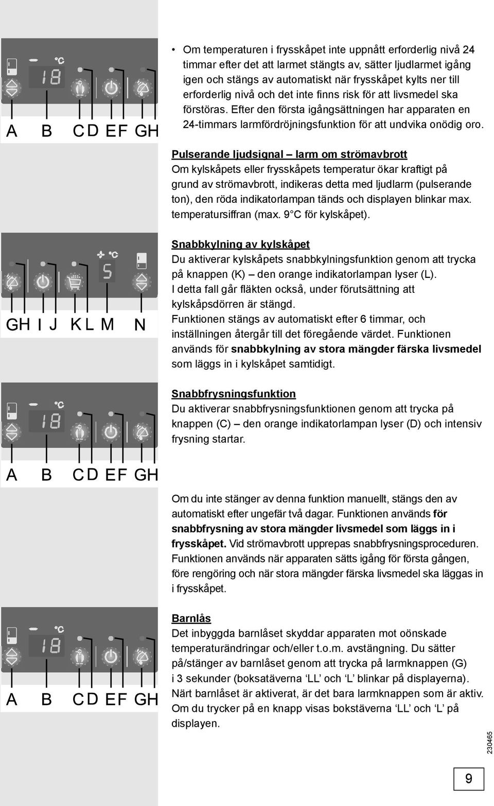 Pulserande ljudsignal larm om strömavbrott Om kylskåpets eller frysskåpets temperatur ökar kraftigt på grund av strömavbrott, indikeras detta med ljudlarm (pulserande ton), den röda indikatorlampan