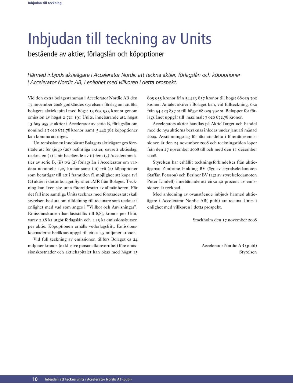 Vid den extra bolagsstämman i Accelerator Nordic AB den 17 november 2008 godkändes styrelsens förslag om att öka bolagets aktiekapital med högst 13 605 955 kronor genom emission av högst 2 721 191