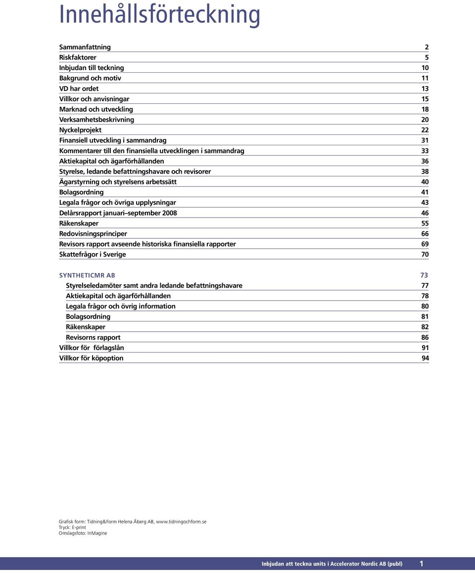 revisorer 38 Ägarstyrning och styrelsens arbetssätt 40 Bolagsordning 41 Legala frågor och övriga upplysningar 43 Delårsrapport januari september 2008 46 Räkenskaper 55 Redovisningsprinciper 66