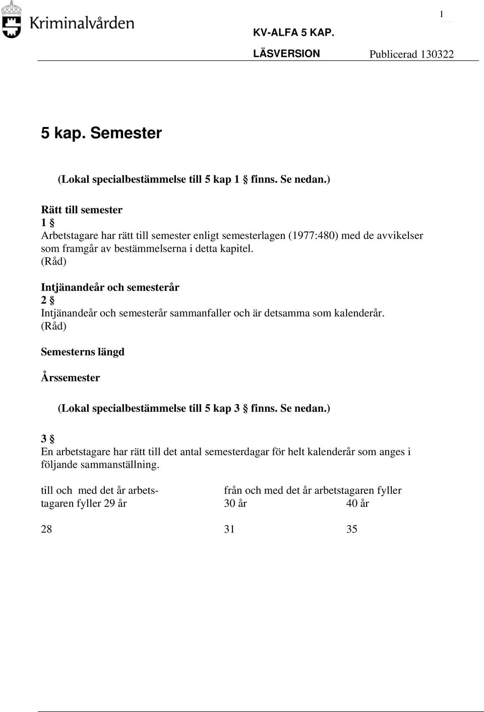 Intjänandeår och semesterår 2 Intjänandeår och semesterår sammanfaller och är detsamma som kalenderår.