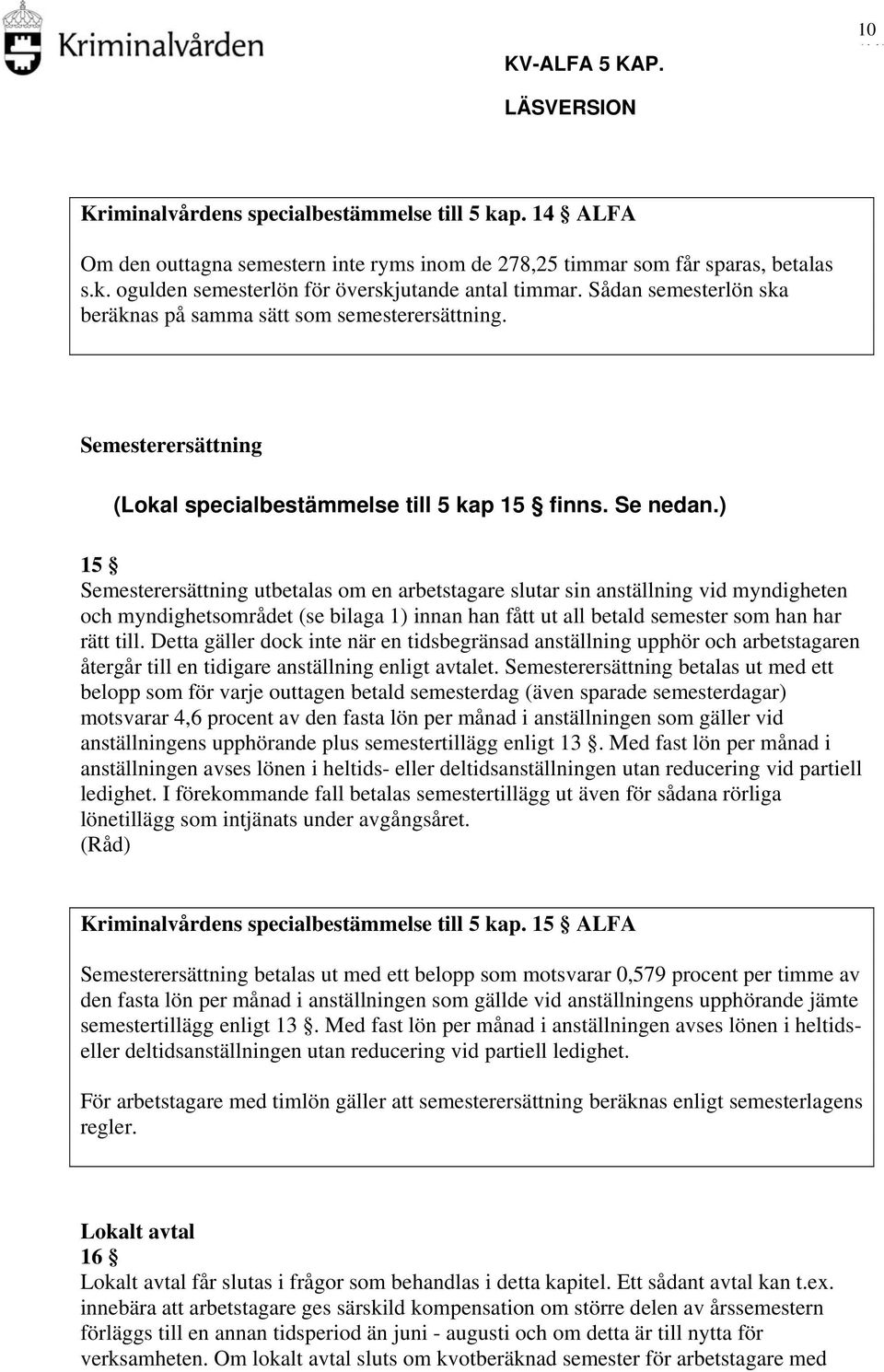 ) 15 Semesterersättning utbetalas om en arbetstagare slutar sin anställning vid myndigheten och myndighetsområdet (se bilaga 1) innan han fått ut all betald semester som han har rätt till.