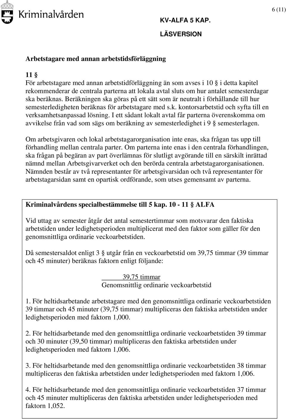 I ett sådant lokalt avtal får parterna överenskomma om avvikelse från vad som sägs om beräkning av semesterledighet i 9 semesterlagen.