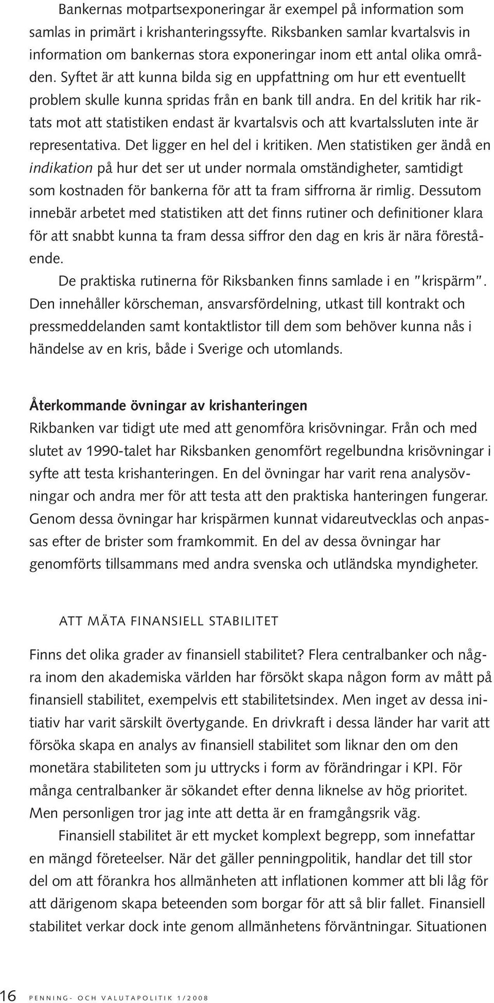 Syftet är att kunna bilda sig en uppfattning om hur ett eventuellt problem skulle kunna spridas från en bank till andra.