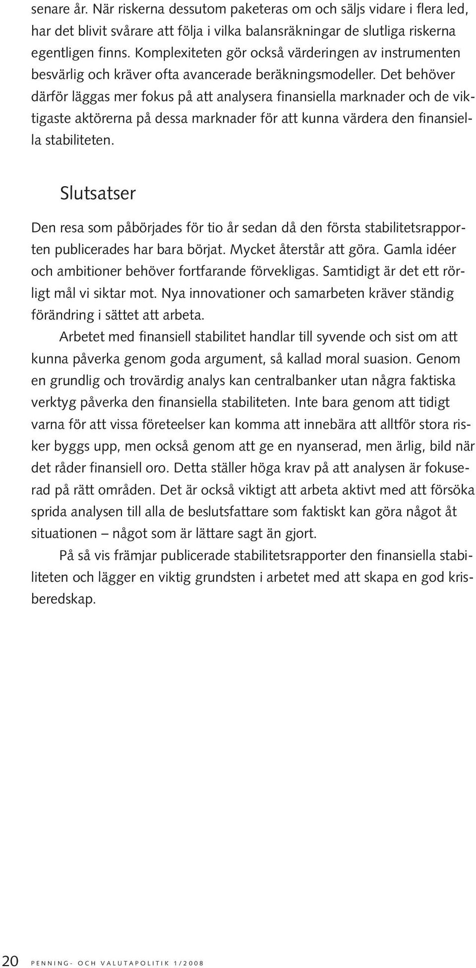 Det behöver därför läggas mer fokus på att analysera finansiella marknader och de viktigaste aktörerna på dessa marknader för att kunna värdera den finansiella stabiliteten.