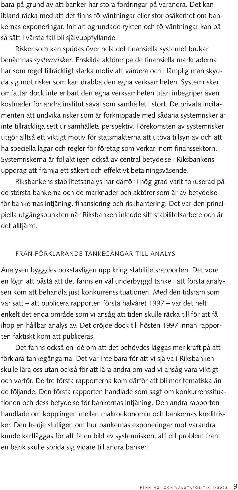 Enskilda aktörer på de finansiella marknaderna har som regel tillräckligt starka motiv att värdera och i lämplig mån skydda sig mot risker som kan drabba den egna verksamheten.