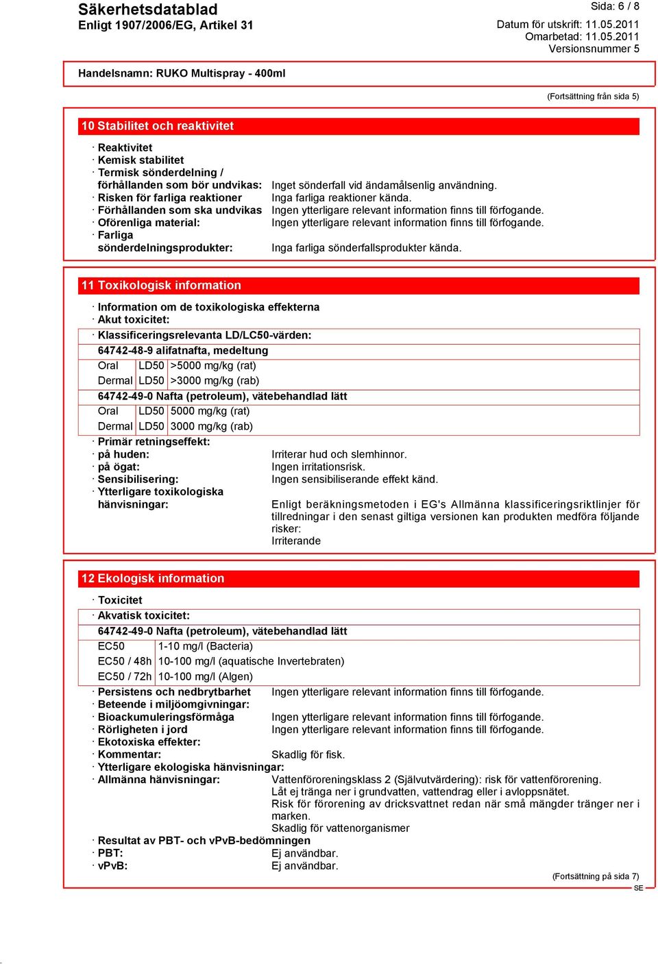 Oförenliga material: Ingen ytterligare relevant information finns till förfogande. Farliga sönderdelningsprodukter: Inga farliga sönderfallsprodukter kända.