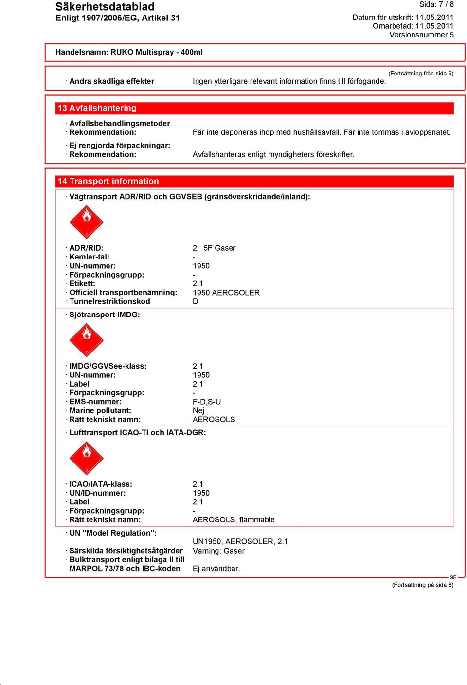 Ej rengjorda förpackningar: Rekommendation: Avfallshanteras enligt myndigheters föreskrifter.