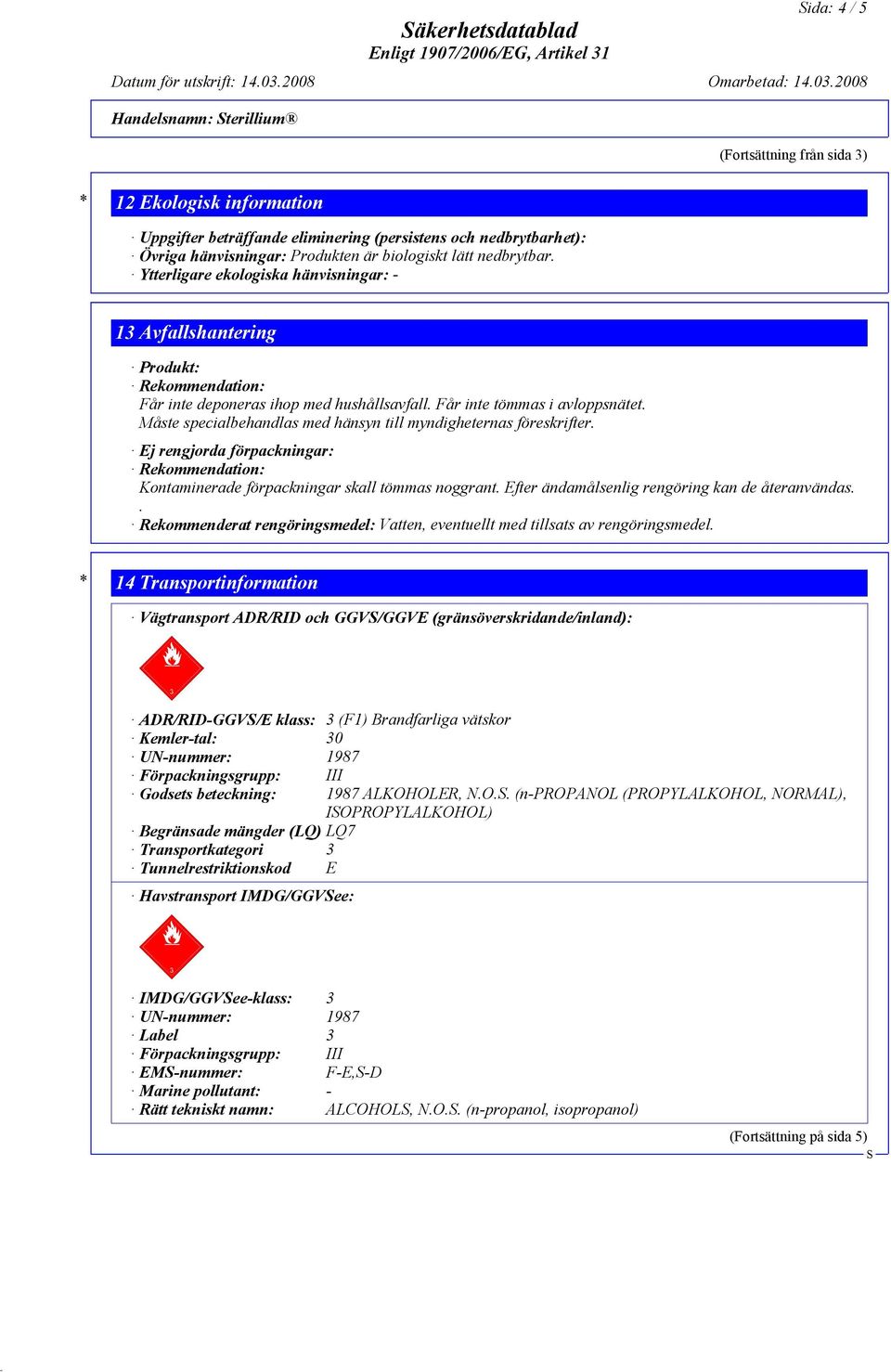 Måste specialbehandlas med hänsyn till myndigheternas föreskrifter. Ej rengjorda förpackningar: Rekommendation: Kontaminerade förpackningar skall tömmas noggrant.