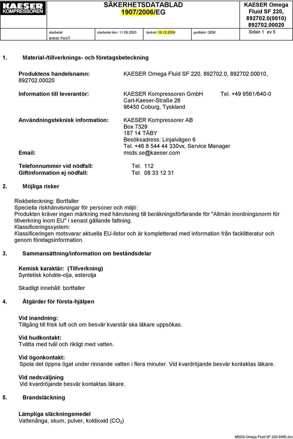 +49 9561/640-0 Carl-Kaeser-Straße 26 96450 Coburg, Tyskland Användningsteknisk information: Email: KAESER Kompressorer AB Box 7329 187 14 TÄBY Besöksadress: Linjalvägen 6 Tel.