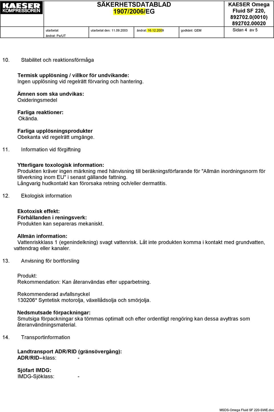 Farliga upplösningsprodukter Obekanta vid regelrätt umgänge. 11. Information vid förgiftning Ytterligare toxologisk information: Långvarig hudkontakt kan förorsaka retning och/eller dermatitis. 12.