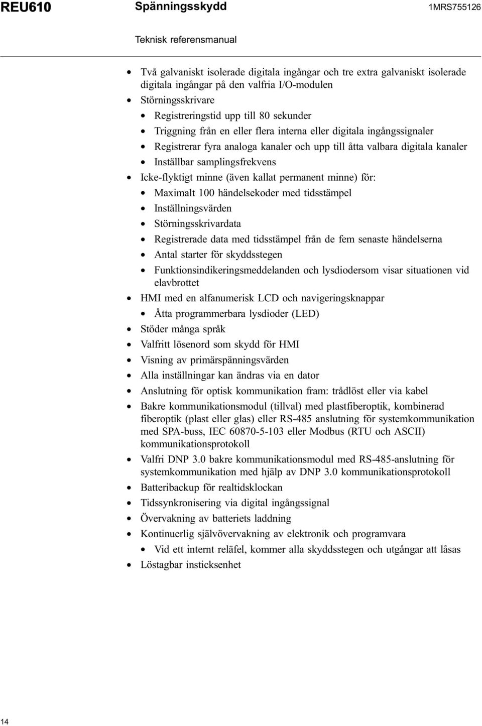 Icke-flyktigt minne (även kallat permanent minne) för: * Maximalt 100 händelsekoder med tidsstämpel * Inställningsvärden * Störningsskrivardata * Registrerade data med tidsstämpel från de fem senaste