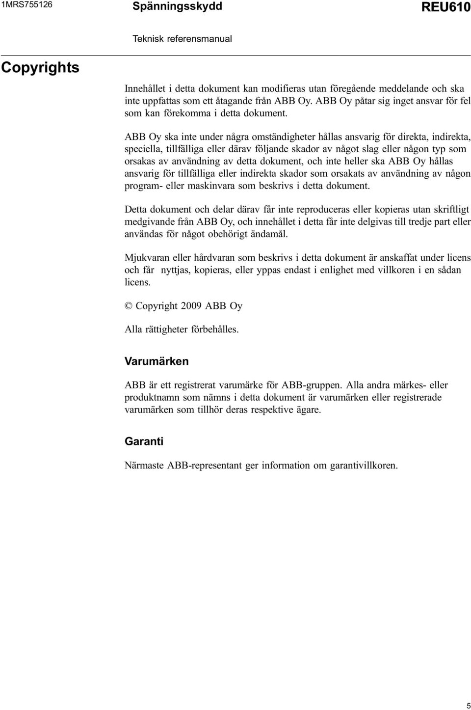 ABB Oy ska inte under några omständigheter hållas ansvarig för direkta, indirekta, speciella, tillfälliga eller därav följande skador av något slag eller någon typ som orsakas av användning av detta