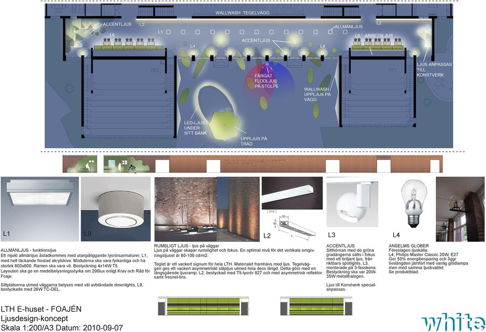 Sittplatserna utmed väggarna belyses med väl avbländade downlights, L9, bestyckade med 26W TC-DEL.