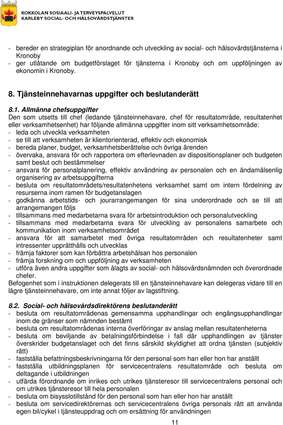 Allmänna chefsuppgifter Den som utsetts till chef (ledande tjänsteinnehavare, chef för resultatområde, resultatenhet eller verksamhetsenhet) har följande allmänna uppgifter inom sitt