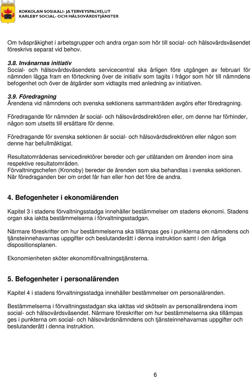 nämndens befogenhet och över de åtgärder som vidtagits med anledning av initiativen. 3.9. Föredragning Ärendena vid nämndens och svenska sektionens sammanträden avgörs efter föredragning.