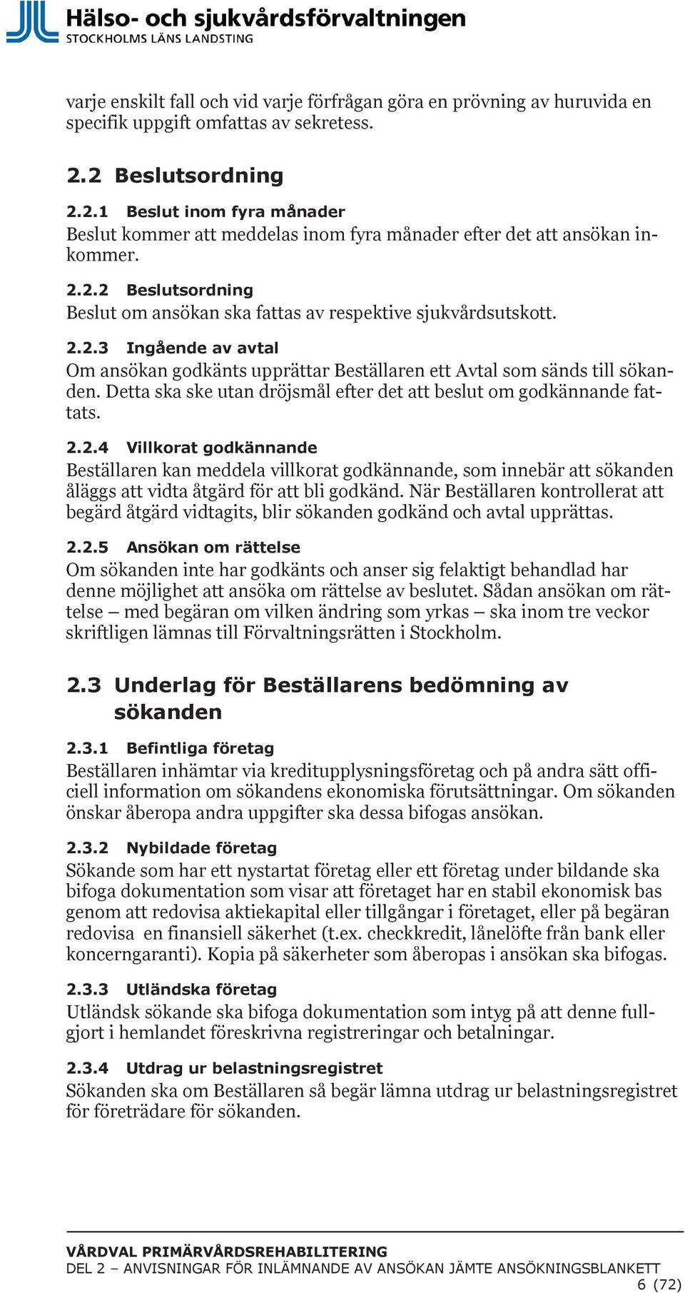 2.2.3 Ingående av avtal Om ansökan godkänts upprättar Beställaren ett Avtal som sänds till sökanden. Detta ska ske utan dröjsmål efter det att beslut om godkännande fattats. 2.2.4 Villkorat godkännande Beställaren kan meddela villkorat godkännande, som innebär att sökanden åläggs att vidta åtgärd för att bli godkänd.