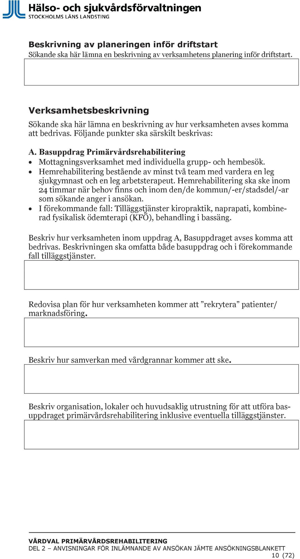 Basuppdrag Primärvårdsrehabilitering Mottagningsverksamhet med individuella grupp- och hembesök. Hemrehabilitering bestående av minst två team med vardera en leg sjukgymnast och en leg arbetsterapeut.