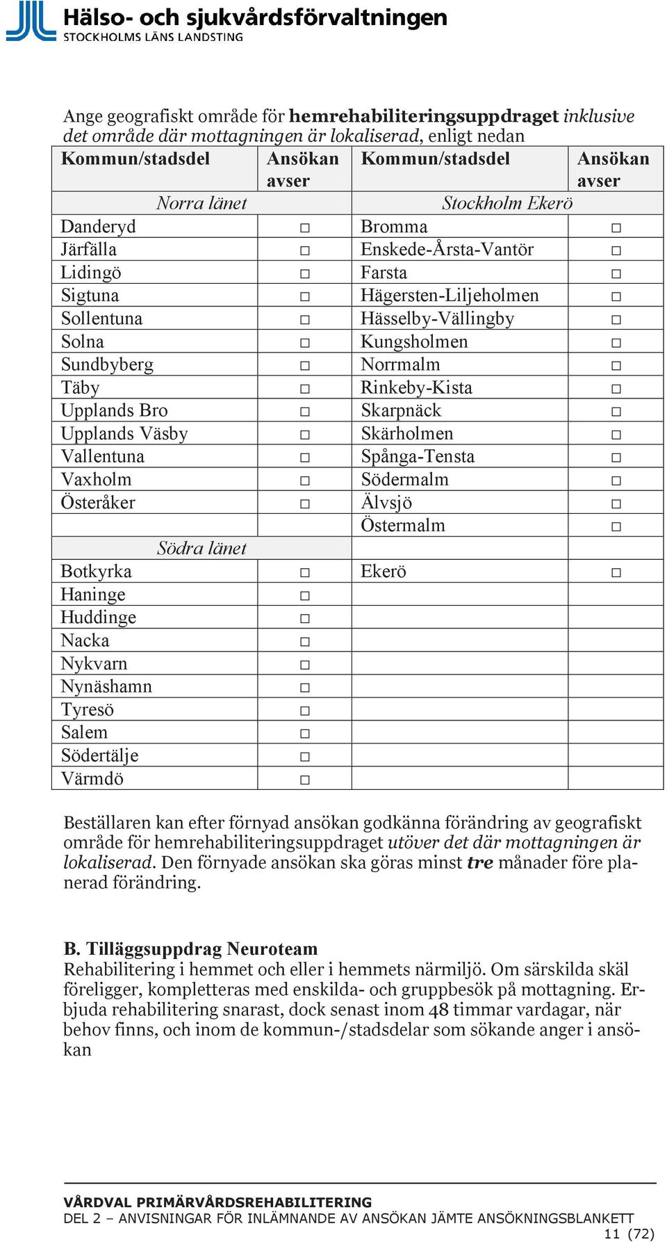 Upplands Bro Skarpnäck Upplands Väsby Skärholmen Vallentuna Spånga-Tensta Vaxholm Södermalm Österåker Älvsjö Östermalm Södra länet Botkyrka Ekerö Haninge Huddinge Nacka Nykvarn Nynäshamn Tyresö Salem