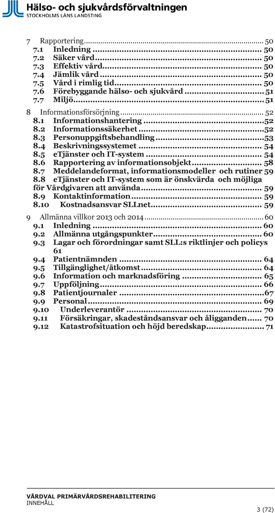 .. 54 8.6 Rapportering av informationsobjekt... 58 8.7 Meddelandeformat, informationsmodeller och rutiner 59 8.8 etjänster och IT-system som är önskvärda och möjliga för Vårdgivaren att använda... 59 8.9 Kontaktinformation.