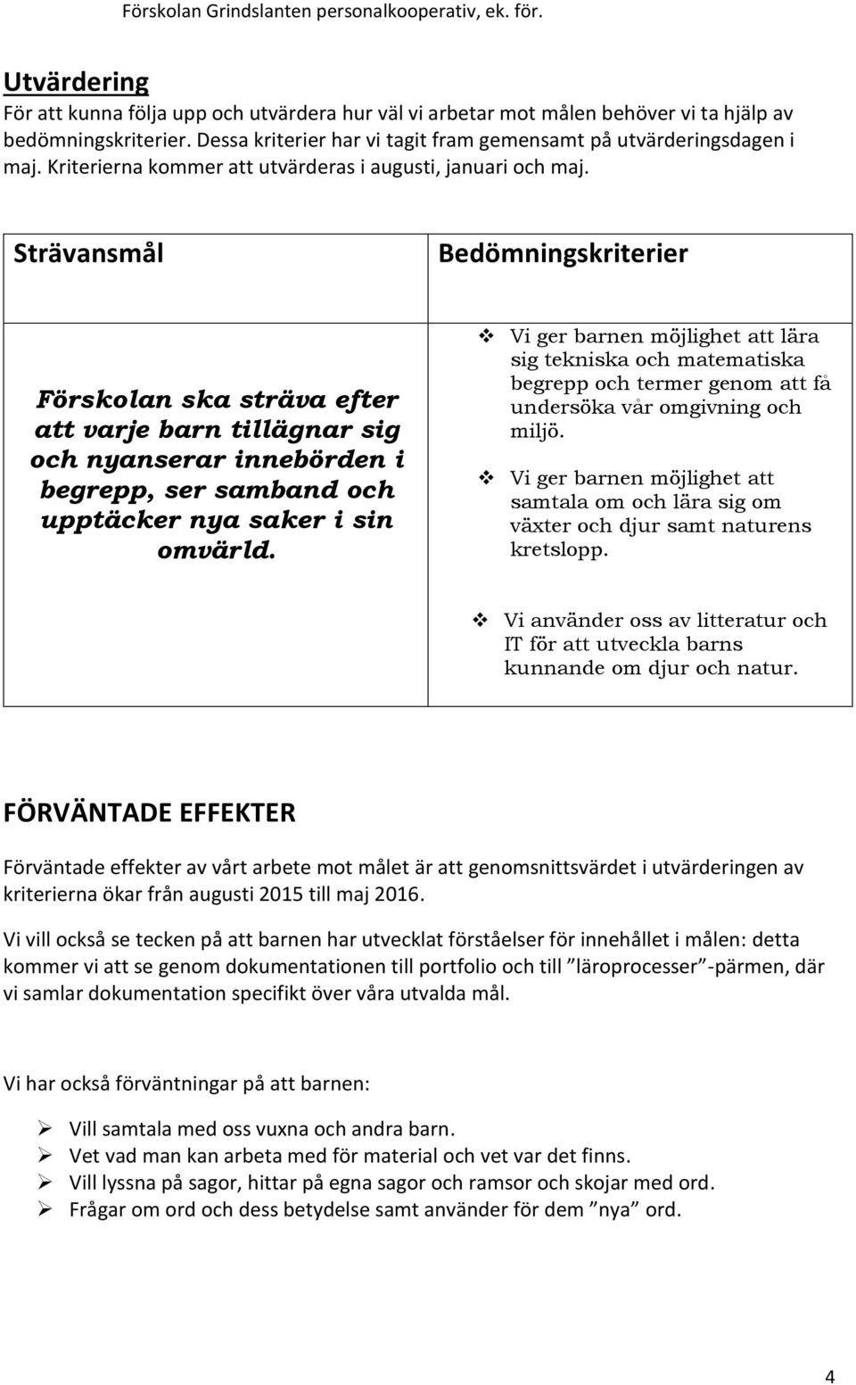 Strävansmål Bedömningskriterier Förskolan ska sträva efter att varje barn tillägnar sig och nyanserar innebörden i begrepp, ser samband och upptäcker nya saker i sin omvärld.