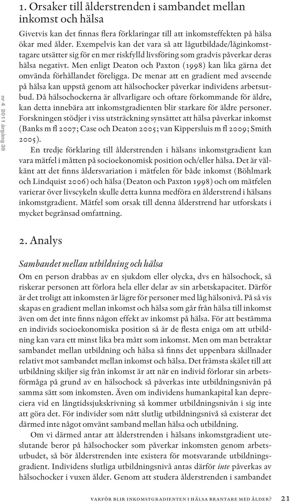 Men enligt Deaton och Paxton (1998) kan lika gärna det omvända förhållandet föreligga. De menar att en gradient med avseende på hälsa kan uppstå genom att hälsochocker påverkar individens arbetsutbud.