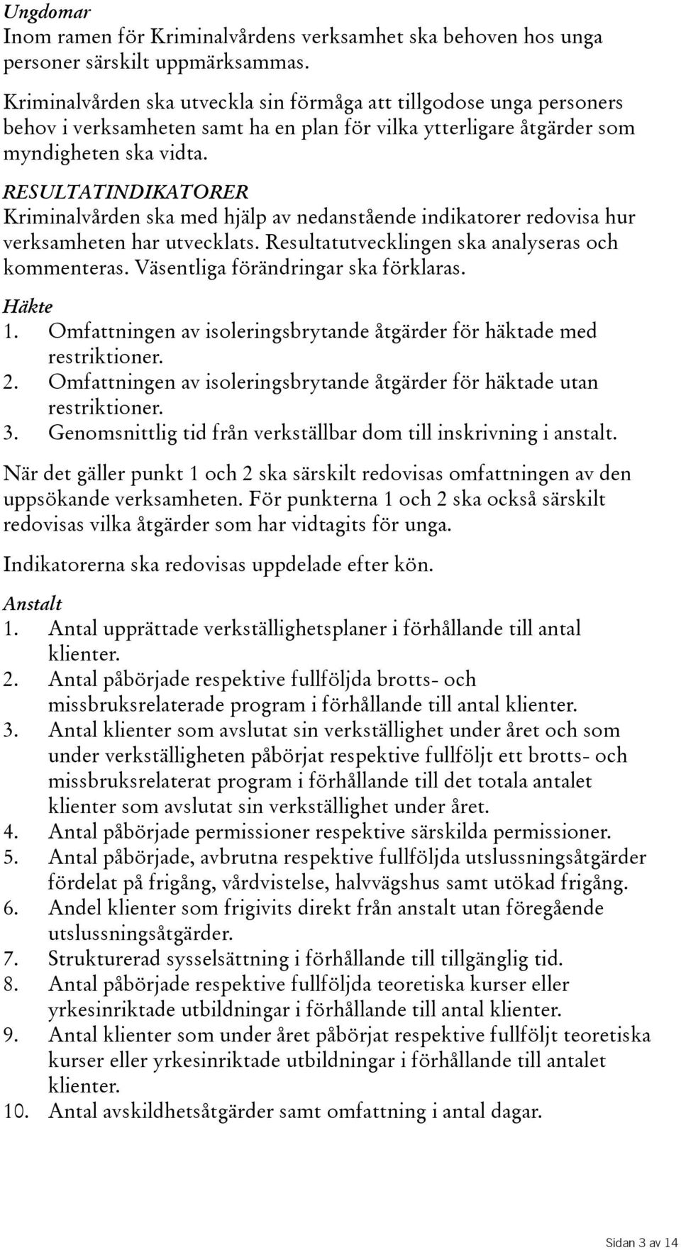 RESULTATINDIKATORER Kriminalvården ska med hjälp av nedanstående indikatorer redovisa hur verksamheten har utvecklats. Resultatutvecklingen ska analyseras och kommenteras.