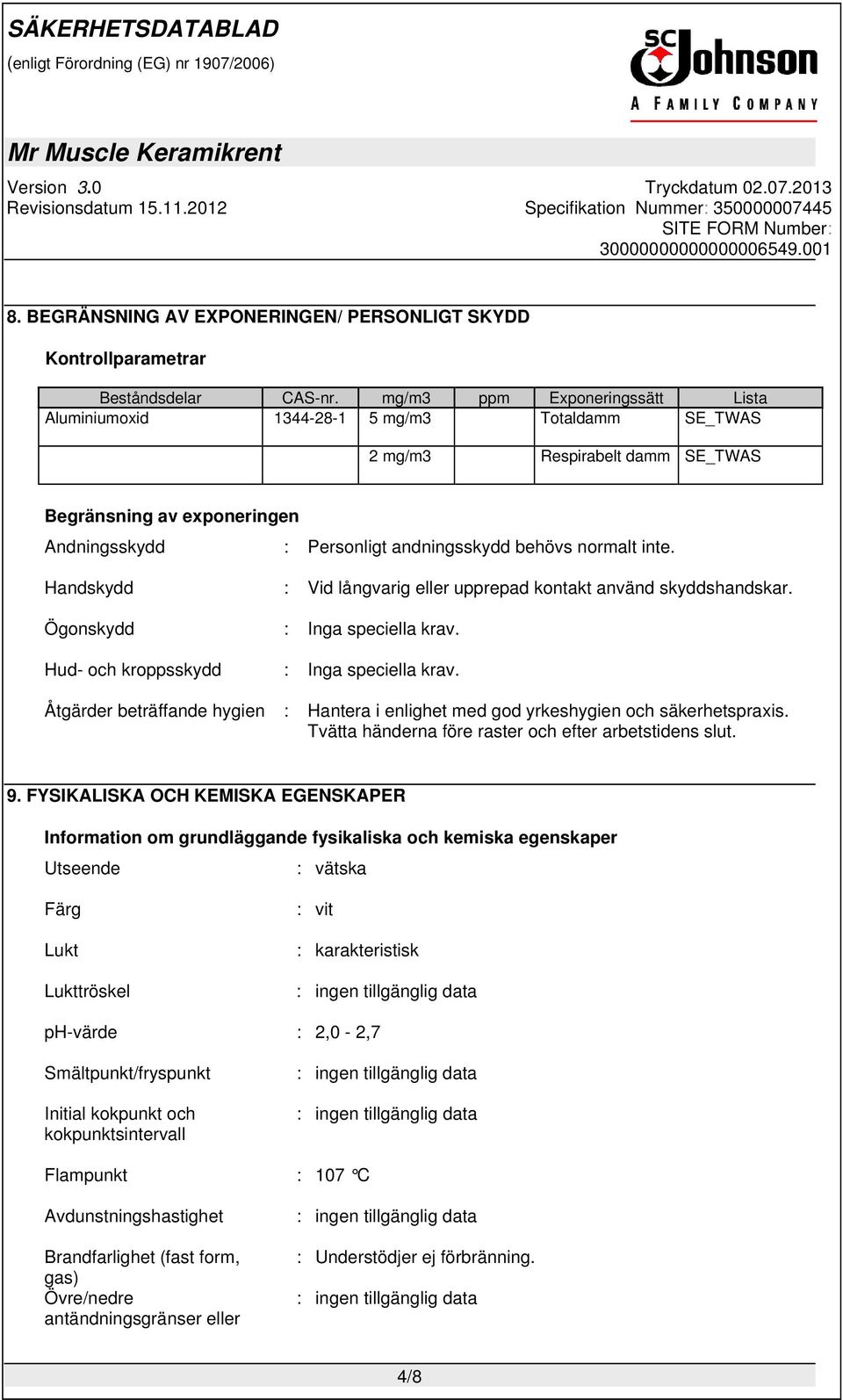 inte. Handskydd : Vid långvarig eller upprepad kontakt använd skyddshandskar. Ögonskydd : Inga speciella krav. Hud- och kroppsskydd : Inga speciella krav.