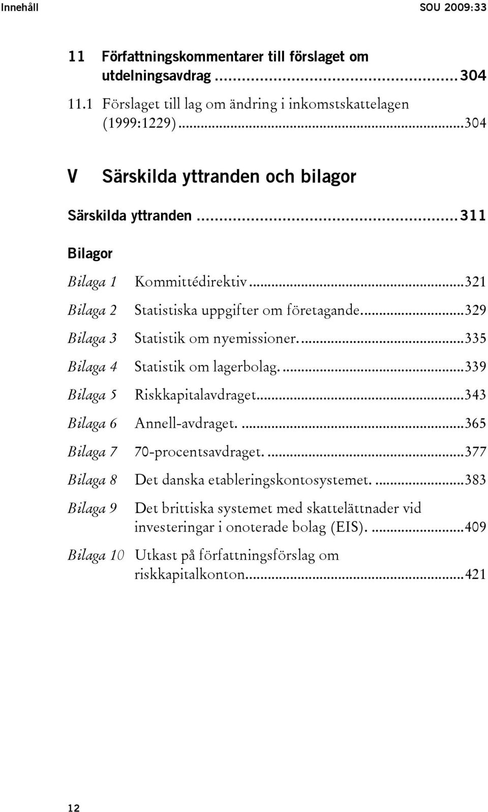 ..329 Statistik om nyemissioner...335 Bilaga 4 Statistik om lagerbolag....339 Bilaga 5 Riskkapitalavdraget...343 Bilaga 6 Annell-avdraget....365 Bilaga 7 70-procentsavdraget.