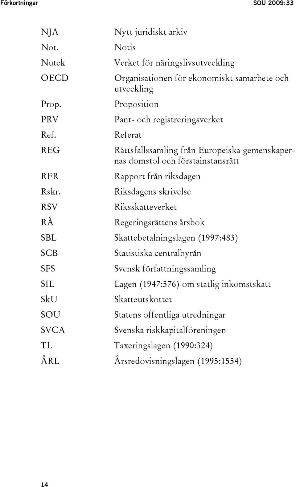 Riksdagens skrivelse RSV Riksskatteverket RÅ Regeringsrättens årsbok SBL Skattebetalningslagen (1997:483) SCB Statistiska centralbyrån SFS Svensk författningssamling SIL Lagen