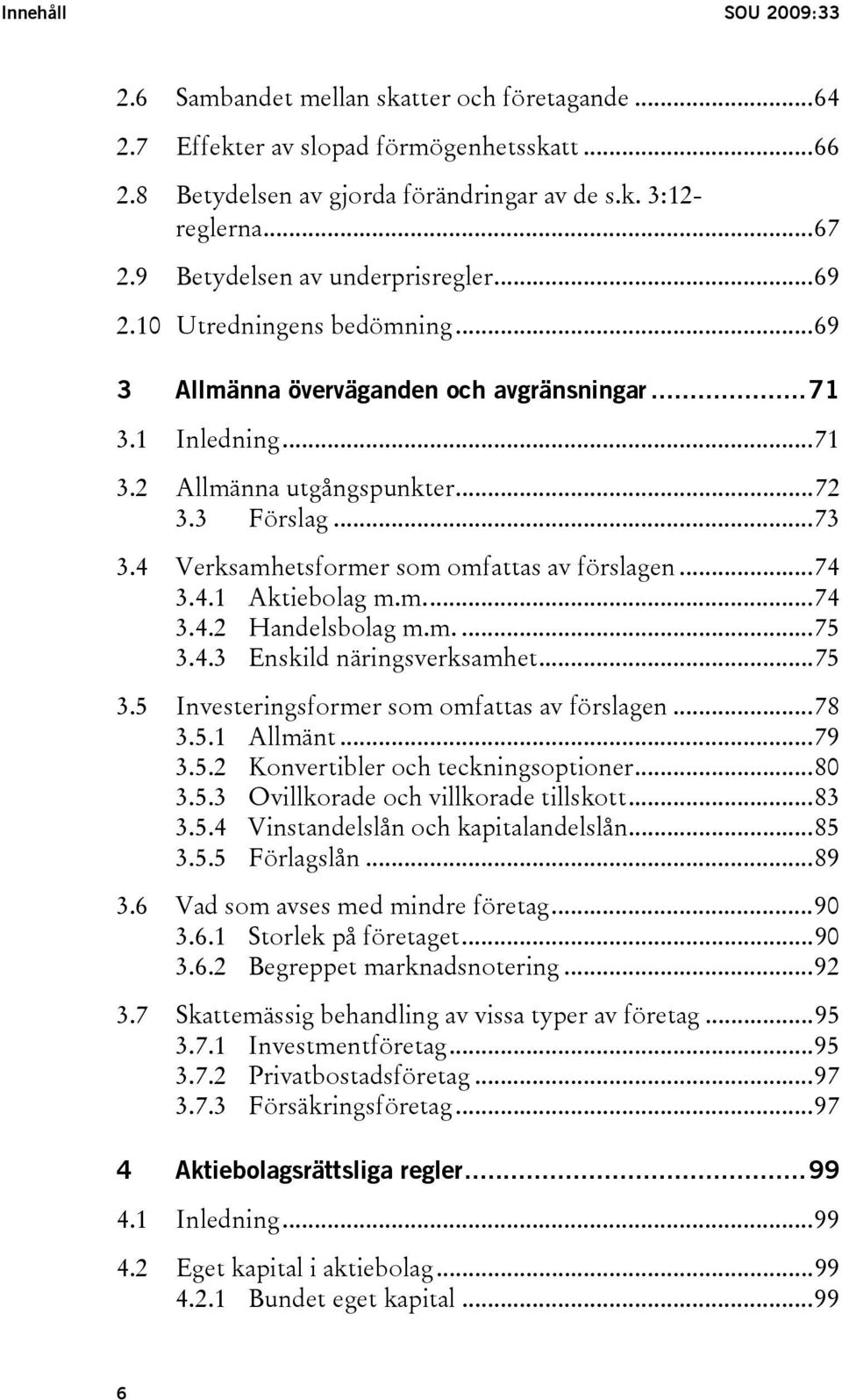 4 Verksamhetsformer som omfattas av förslagen...74 3.4.1 Aktiebolag m.m...74 3.4.2 Handelsbolag m.m....75 3.4.3 Enskild näringsverksamhet...75 3.5 Investeringsformer som omfattas av förslagen...78 3.