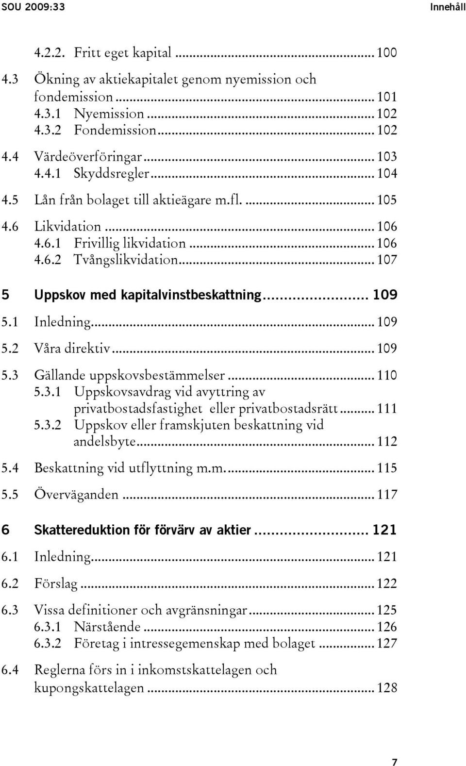 .. 107 5 Uppskov med kapitalvinstbeskattning... 109 5.1 Inledning... 109 5.2 Våra direktiv... 109 5.3 Gällande uppskovsbestämmelser... 110 5.3.1 Uppskovsavdrag vid avyttring av privatbostadsfastighet eller privatbostadsrätt.